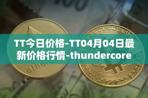 TT今日价格-TT04月04日最新价格行情-thundercore最新走势消息