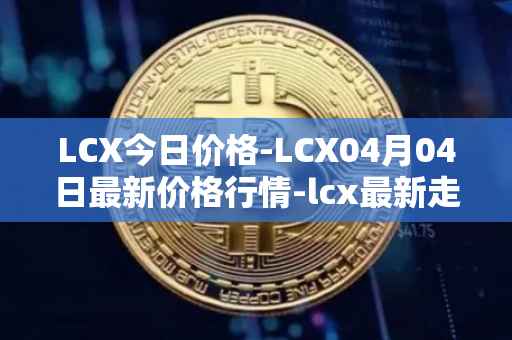 LCX今日价格-LCX04月04日最新价格行情-lcx最新走势消息