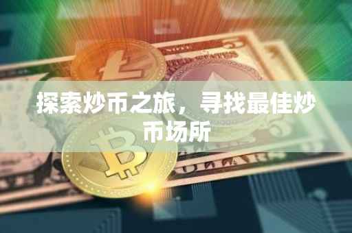 探索炒币之旅，寻找最佳炒币场所