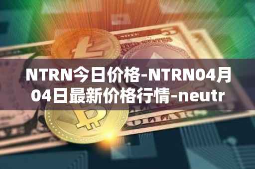 NTRN今日价格-NTRN04月04日最新价格行情-neutron最新走势消息