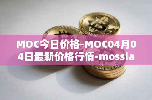 MOC今日价格-MOC04月04日最新价格行情-mossland最新走势消息