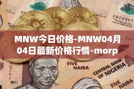 MNW今日价格-MNW04月04日最新价格行情-morpheus-network最新走势消息