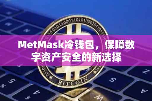 MetMask冷钱包，保障数字资产安全的新选择