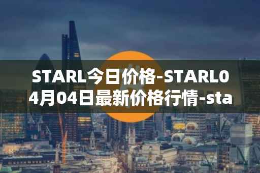 STARL今日价格-STARL04月04日最新价格行情-starl最新走势消息