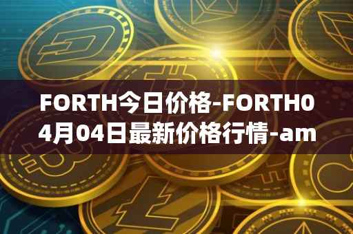 FORTH今日价格-FORTH04月04日最新价格行情-ampleforth-governance-token最新走势消息