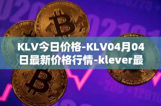 KLV今日价格-KLV04月04日最新价格行情-klever最新走势消息