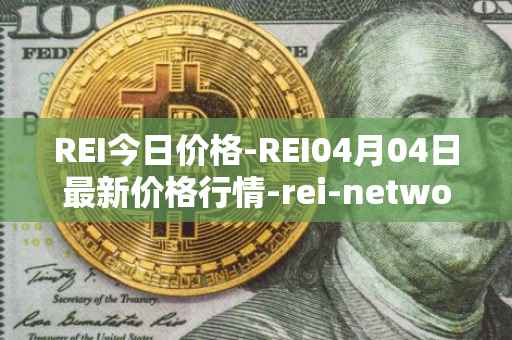 REI今日价格-REI04月04日最新价格行情-rei-network最新走势消息