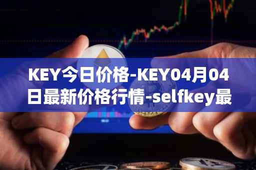 KEY今日价格-KEY04月04日最新价格行情-selfkey最新走势消息