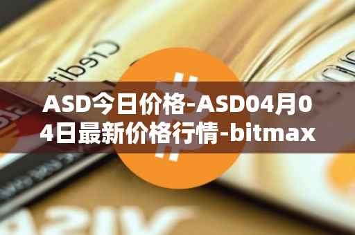 ASD今日价格-ASD04月04日最新价格行情-bitmax-token最新走势消息
