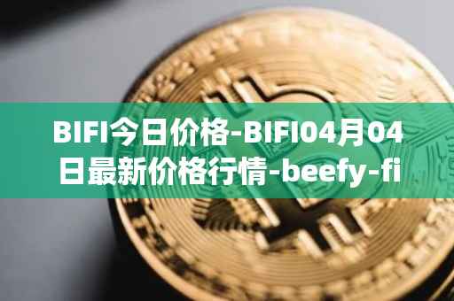 BIFI今日价格-BIFI04月04日最新价格行情-beefy-finance最新走势消息