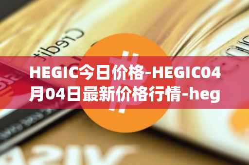 HEGIC今日价格-HEGIC04月04日最新价格行情-hegic最新走势消息