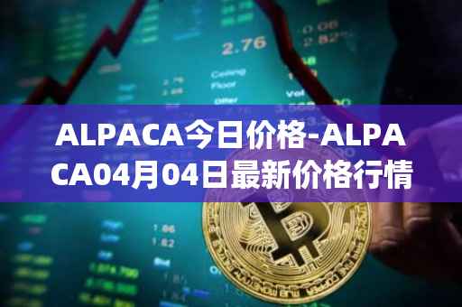 ALPACA今日价格-ALPACA04月04日最新价格行情-alpaca-finance最新走势消息