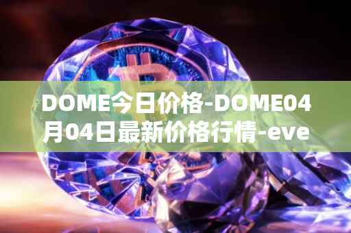 DOME今日价格-DOME04月04日最新价格行情-everdome最新走势消息