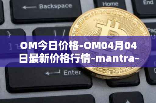 OM今日价格-OM04月04日最新价格行情-mantra-dao最新走势消息