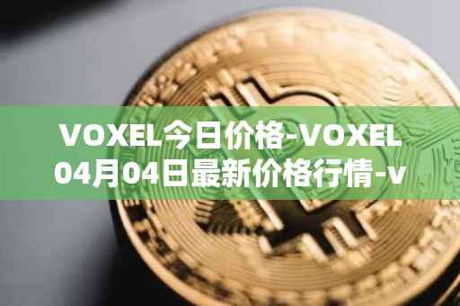 VOXEL今日价格-VOXEL04月04日最新价格行情-voxies最新走势消息