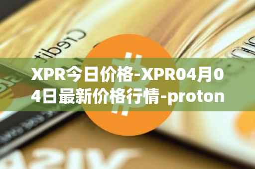 XPR今日价格-XPR04月04日最新价格行情-proton最新走势消息