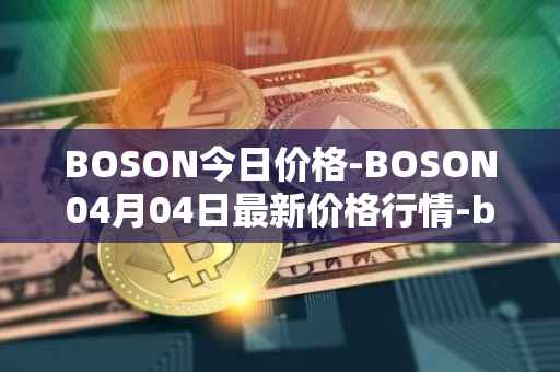 BOSON今日价格-BOSON04月04日最新价格行情-boson-token最新走势消息