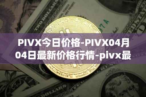 PIVX今日价格-PIVX04月04日最新价格行情-pivx最新走势消息