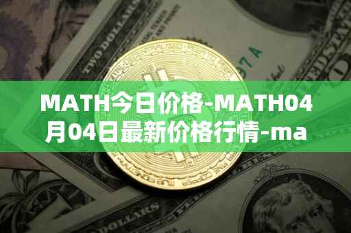 MATH今日价格-MATH04月04日最新价格行情-mathwallet最新走势消息
