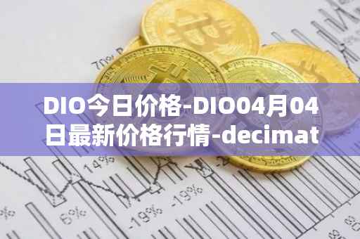 DIO今日价格-DIO04月04日最新价格行情-decimated最新走势消息