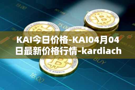 KAI今日价格-KAI04月04日最新价格行情-kardiachain最新走势消息