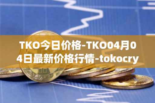 TKO今日价格-TKO04月04日最新价格行情-tokocrypto最新走势消息