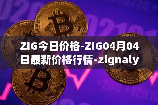 ZIG今日价格-ZIG04月04日最新价格行情-zignaly最新走势消息