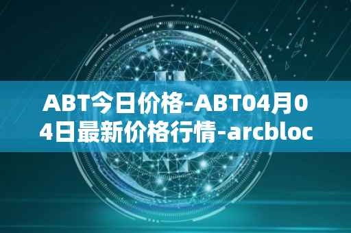ABT今日价格-ABT04月04日最新价格行情-arcblock最新走势消息