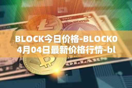 BLOCK今日价格-BLOCK04月04日最新价格行情-block最新走势消息