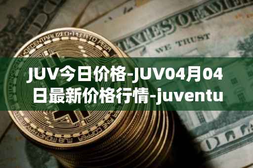JUV今日价格-JUV04月04日最新价格行情-juventus-fan-token最新走势消息