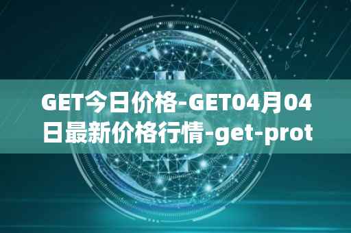 GET今日价格-GET04月04日最新价格行情-get-protocol最新走势消息