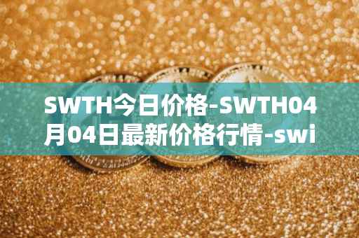 SWTH今日价格-SWTH04月04日最新价格行情-switcheo最新走势消息