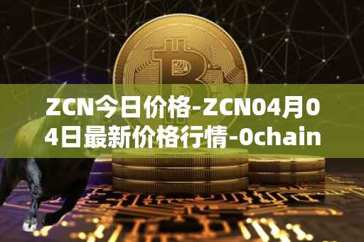 ZCN今日价格-ZCN04月04日最新价格行情-0chain最新走势消息