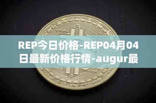 REP今日价格-REP04月04日最新价格行情-augur最新走势消息