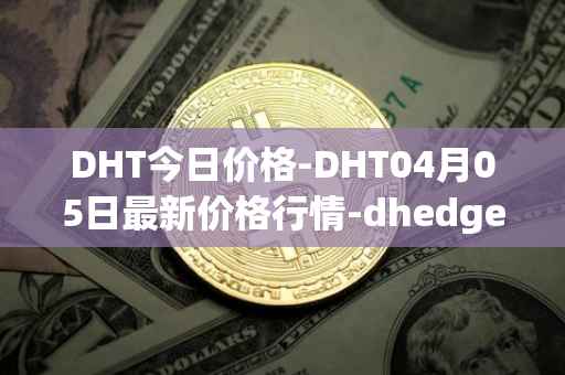 DHT今日价格-DHT04月05日最新价格行情-dhedge-dao最新走势消息