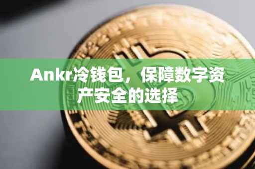 Ankr冷钱包，保障数字资产安全的选择