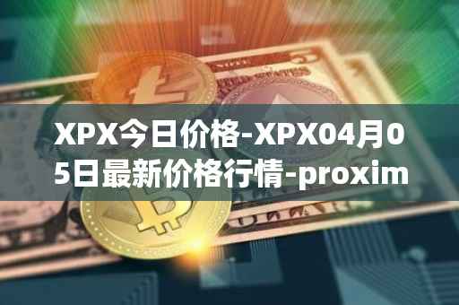 XPX今日价格-XPX04月05日最新价格行情-proximax最新走势消息
