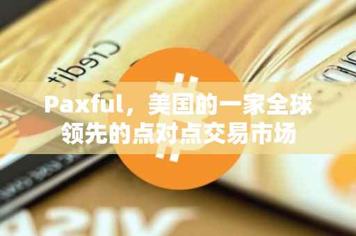 Paxful，美国的一家全球领先的点对点交易市场