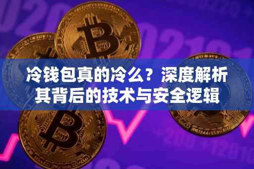 冷钱包真的冷么？深度解析其背后的技术与安全逻辑