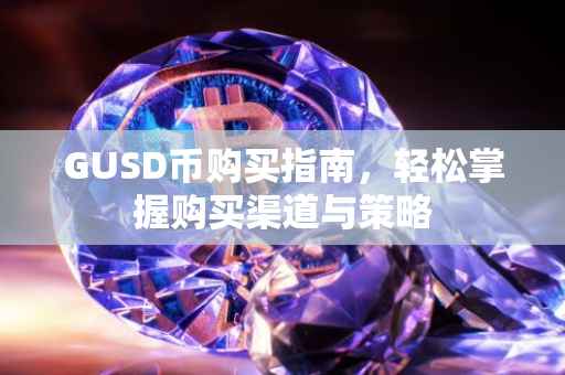 GUSD币购买指南，轻松掌握购买渠道与策略