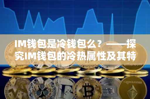 IM钱包是冷钱包么？——探究IM钱包的冷热属性及其特点