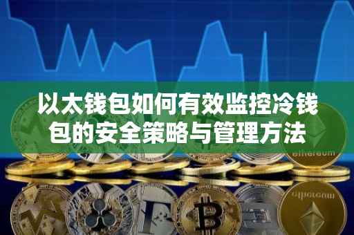 以太钱包如何有效监控冷钱包的安全策略与管理方法