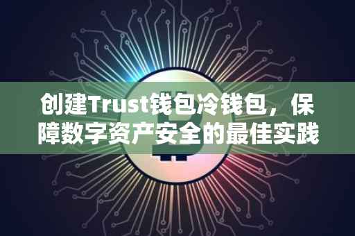 创建Trust钱包冷钱包，保障数字资产安全的最佳实践