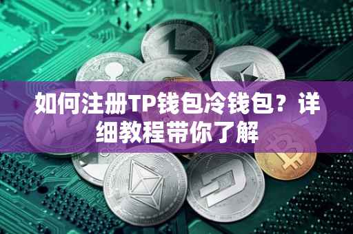 如何注册TP钱包冷钱包？详细教程带你了解