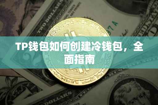 TP钱包如何创建冷钱包，全面指南