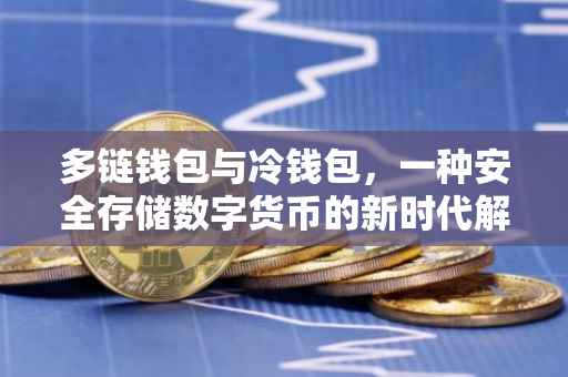 多链钱包与冷钱包，一种安全存储数字货币的新时代解决方案