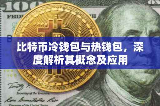 比特币冷钱包与热钱包，深度解析其概念及应用