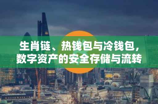 生肖链、热钱包与冷钱包，数字资产的安全存储与流转
