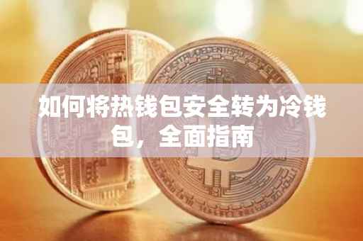 如何将热钱包安全转为冷钱包，全面指南