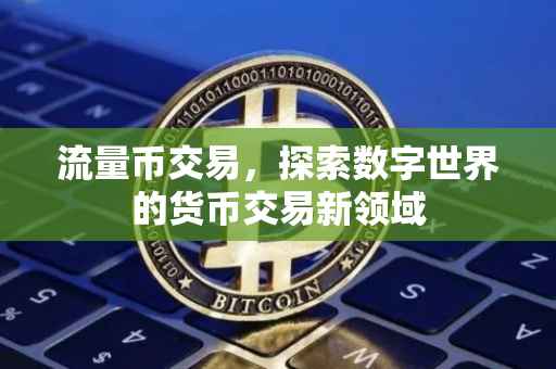 流量币交易，探索数字世界的货币交易新领域